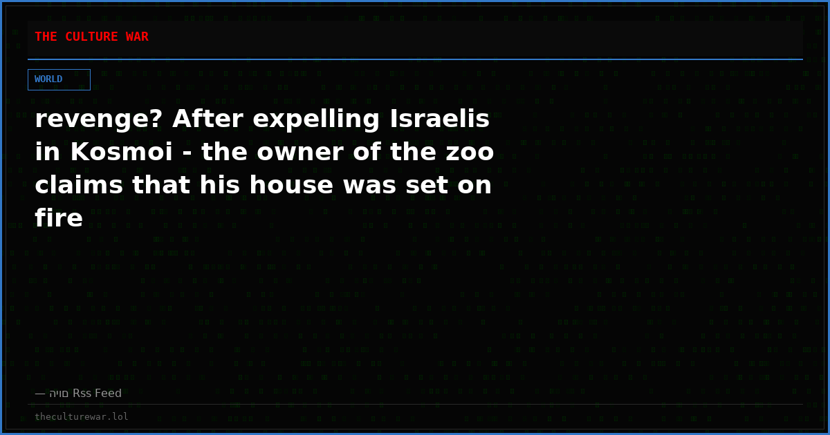 revenge? After expelling Israelis in Kosmoi - the owner of the zoo claims that his house was set on fire