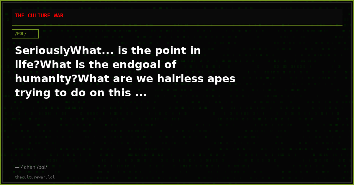 SeriouslyWhat... is the point in life?What is the endgoal of humanity?What are we hairless apes trying to do on this ...