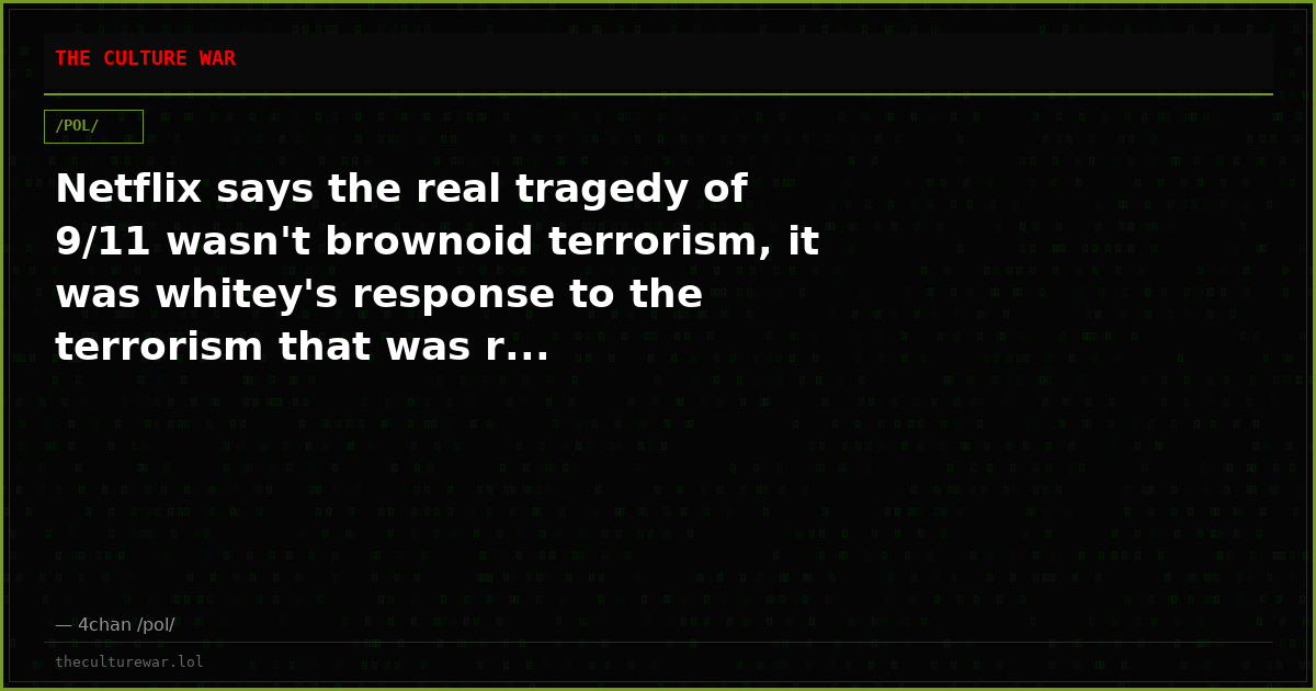 Netflix says the real tragedy of 9/11 wasn't brownoid terrorism, it was whitey's response to the terrorism that was r...