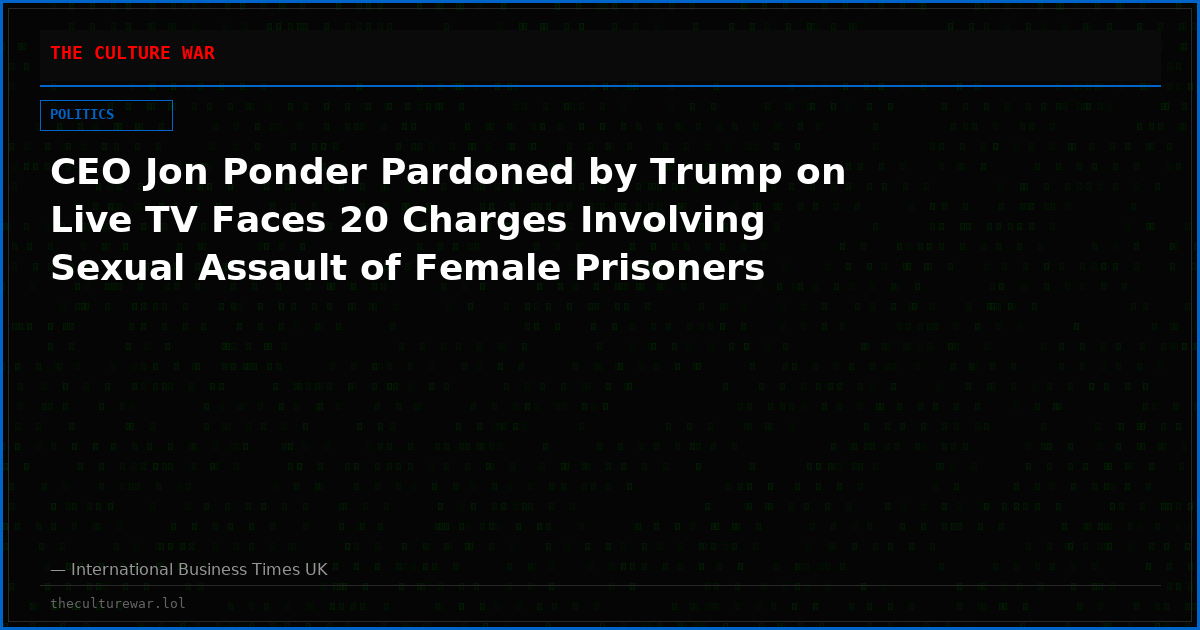 CEO Jon Ponder Pardoned by Trump on Live TV Faces 20 Charges Involving Sexual Assault of Female Prisoners