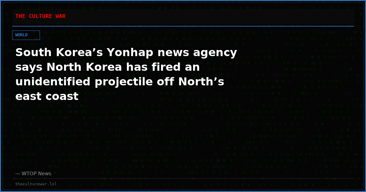 South Korea’s Yonhap news agency says North Korea has fired an unidentified projectile off North’s east coast
