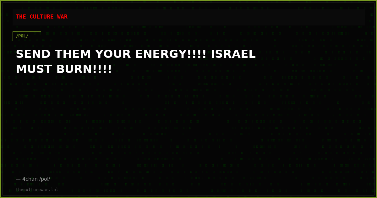 SEND THEM YOUR ENERGY!!!! ISRAEL MUST BURN!!!!