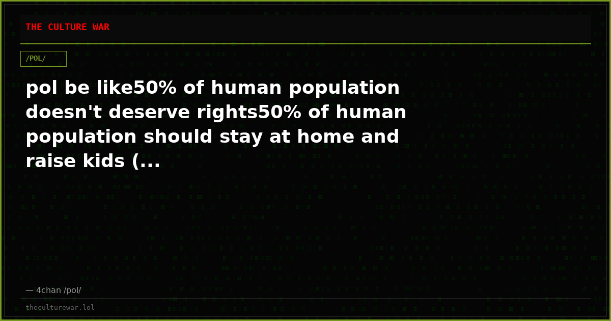 pol be like50% of human population doesn't deserve rights50% of human population should stay at home and raise kids (...