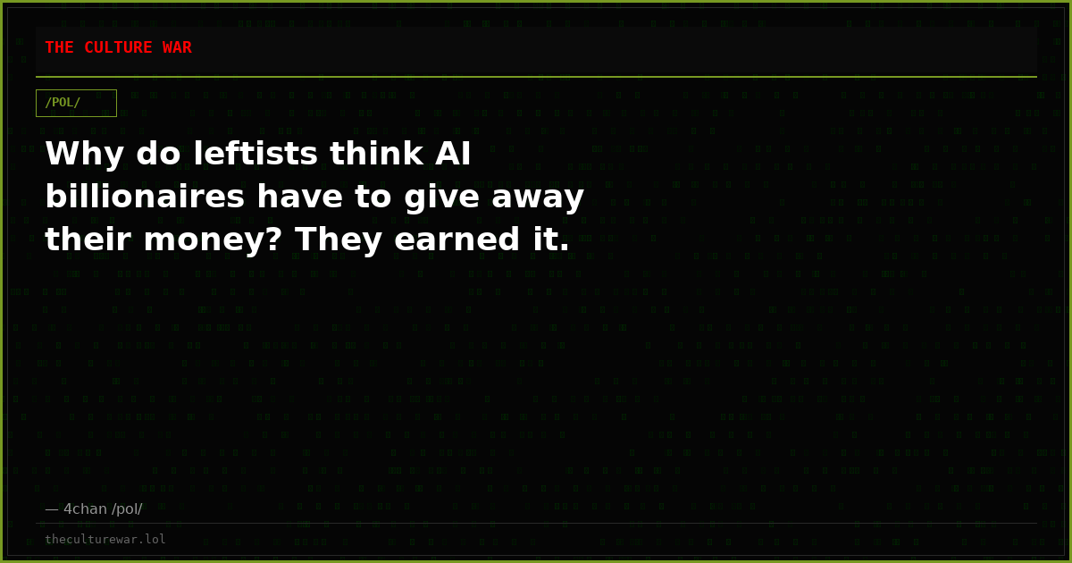 Why do leftists think AI billionaires have to give away their money? They earned it.