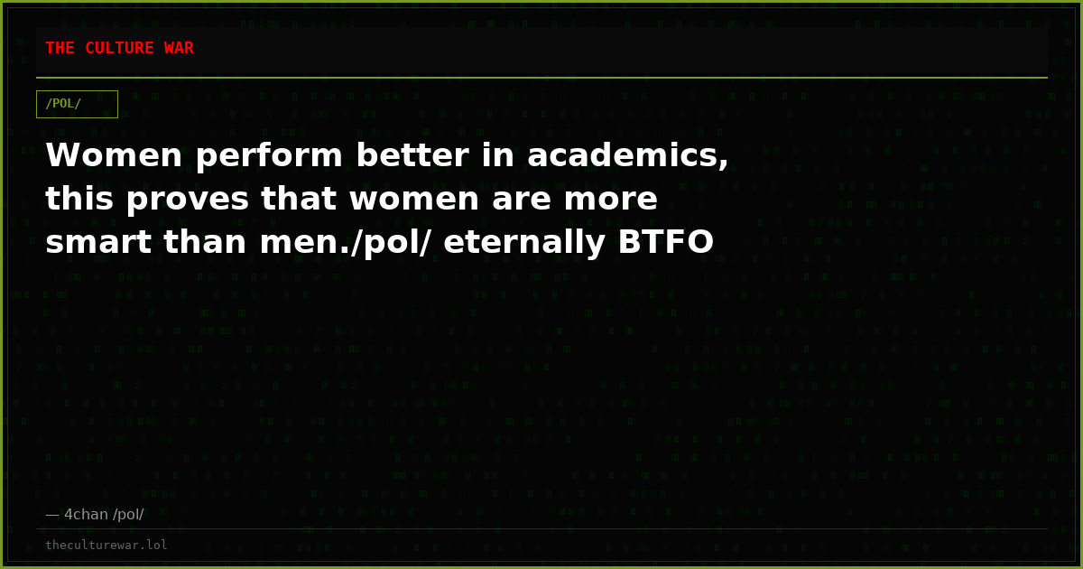 Women perform better in academics, this proves that women are more smart than men./pol/ eternally BTFO