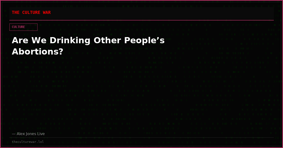 Are We Drinking Other People’s Abortions?