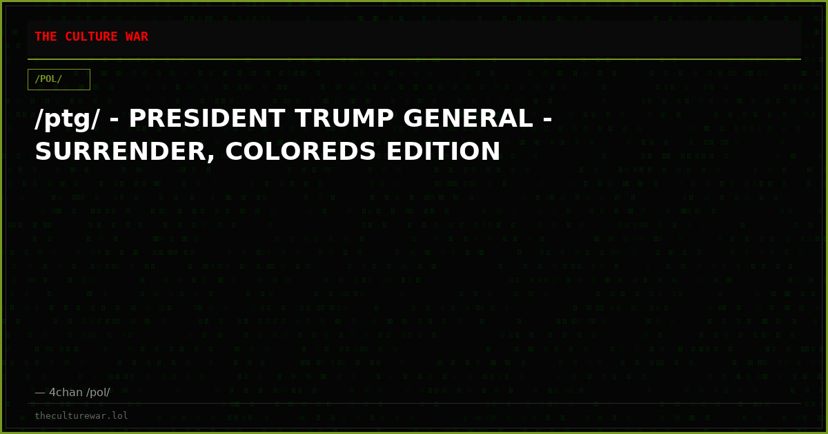 /ptg/ - PRESIDENT TRUMP GENERAL - SURRENDER, COLOREDS EDITION