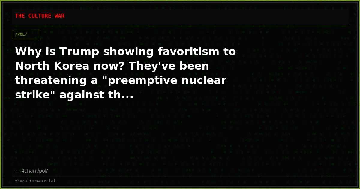 Why is Trump showing favoritism to North Korea now? They've been threatening a "preemptive nuclear strike" against th...