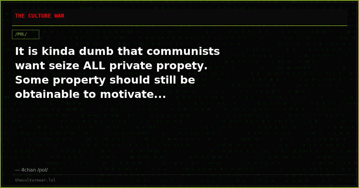 It is kinda dumb that communists want seize ALL private propety. Some property should still be obtainable to motivate...