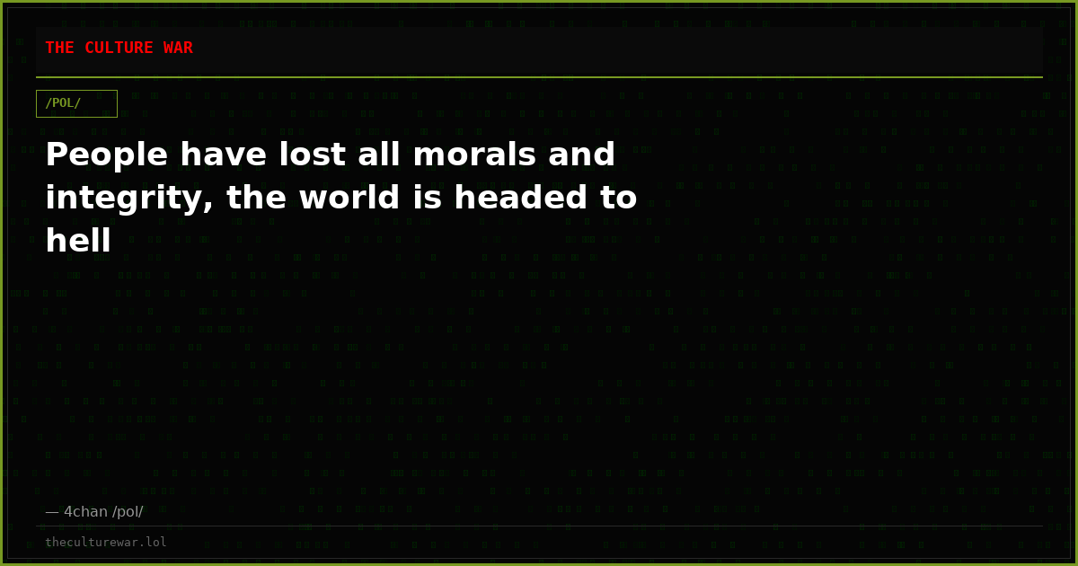 People have lost all morals and integrity, the world is headed to hell