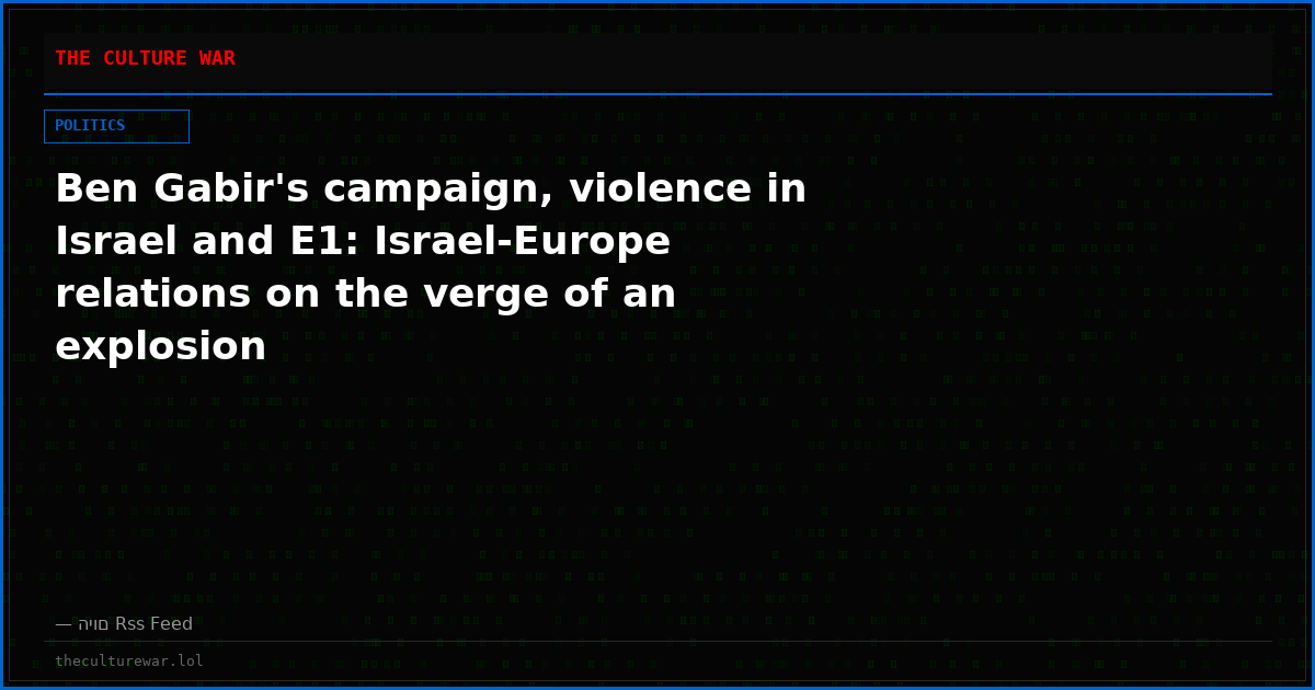 Ben Gabir's campaign, violence in Israel and E1: Israel-Europe relations on the verge of an explosion