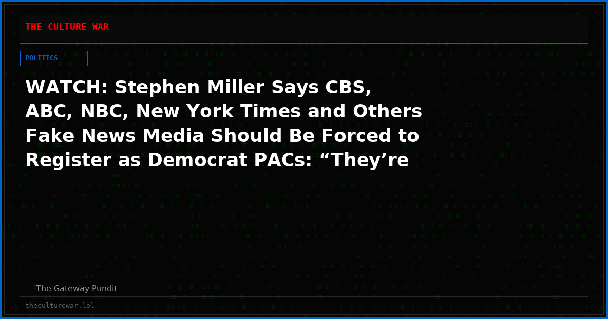 WATCH: Stephen Miller Says CBS, ABC, NBC, New York Times and Others Fake News Media Should Be Forced to Register as Democrat PACs: “They’re an Arm of the Democrat Party”