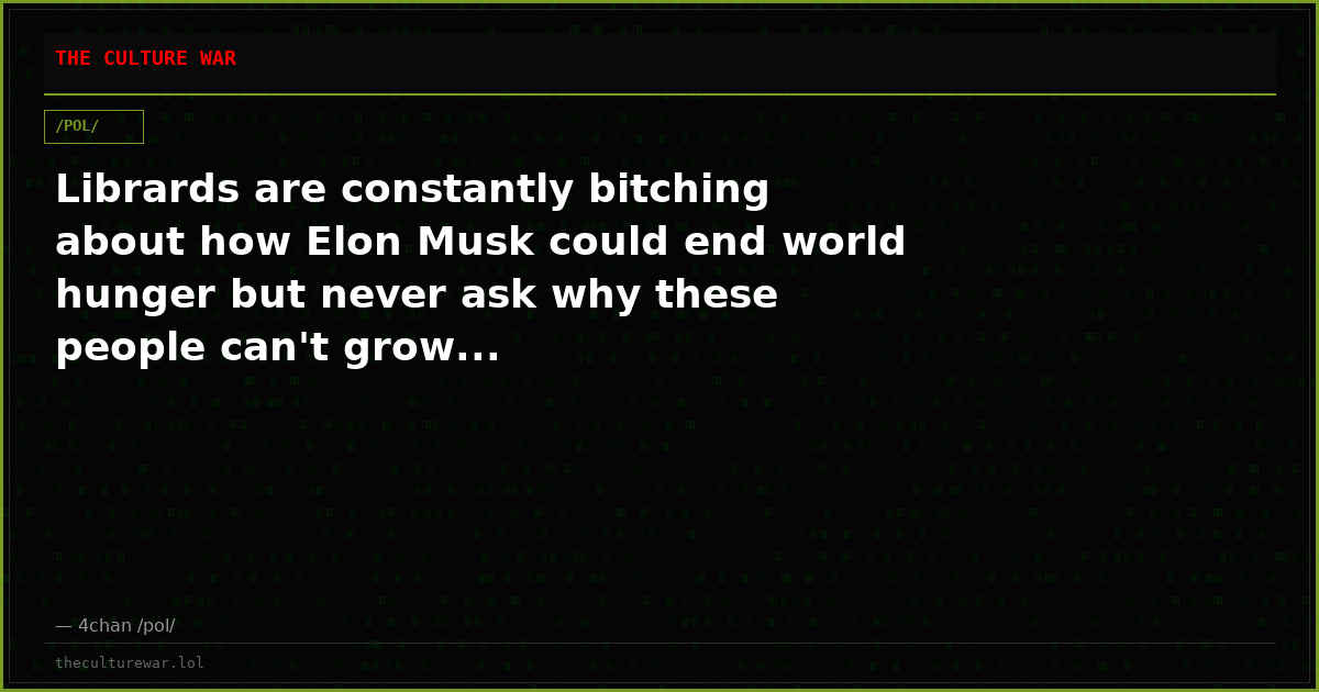 Librards are constantly bitching about how Elon Musk could end world hunger but never ask why these people can't grow...