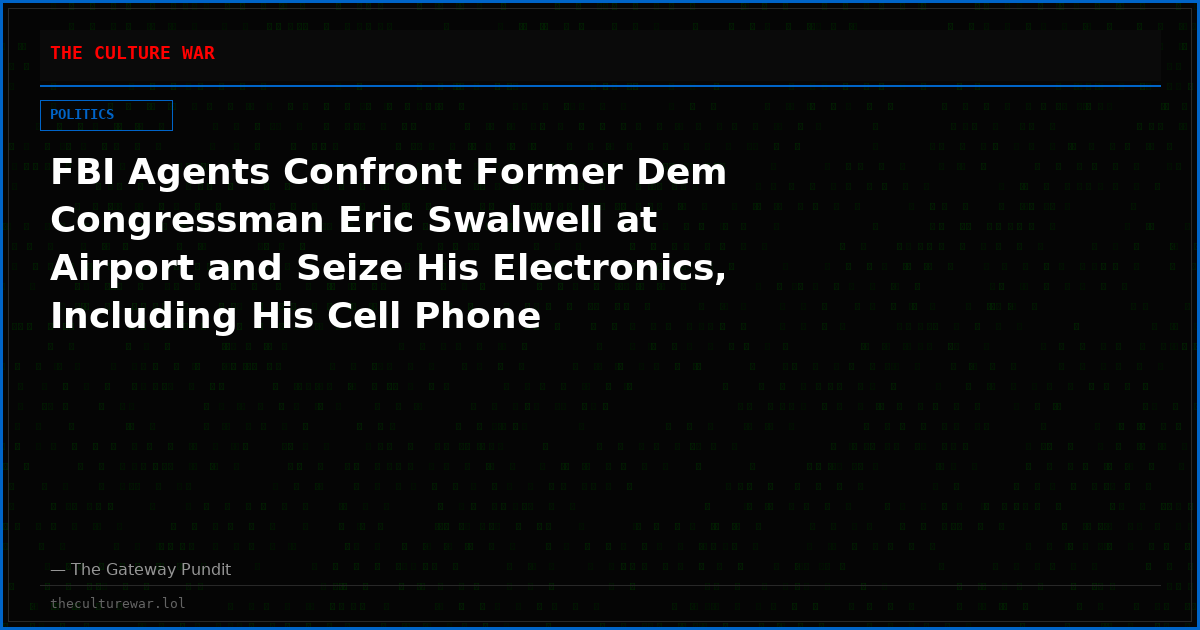 FBI Agents Confront Former Dem Congressman Eric Swalwell at Airport and Seize His Electronics, Including His Cell Phone