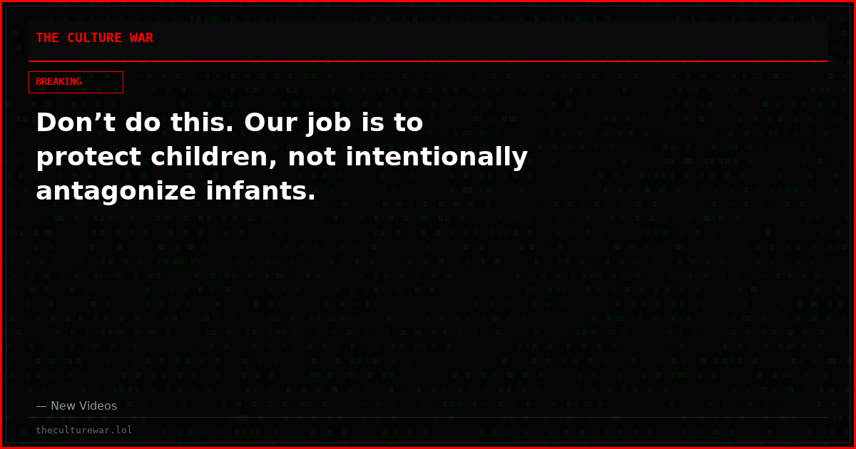 Don’t do this. Our job is to protect children, not intentionally antagonize infants.