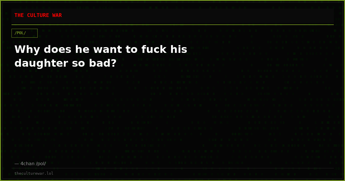 Why does he want to fuck his daughter so bad?