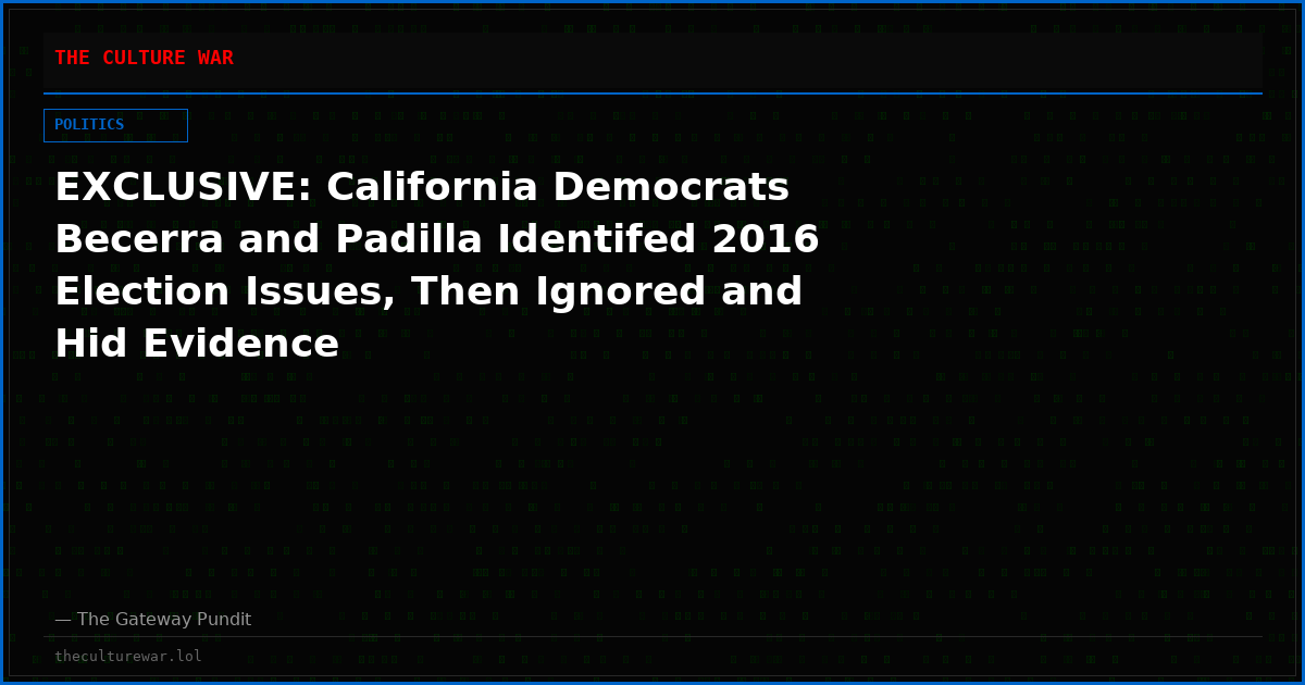 EXCLUSIVE: California Democrats Becerra and Padilla Identifed 2016 Election Issues, Then Ignored and Hid Evidence