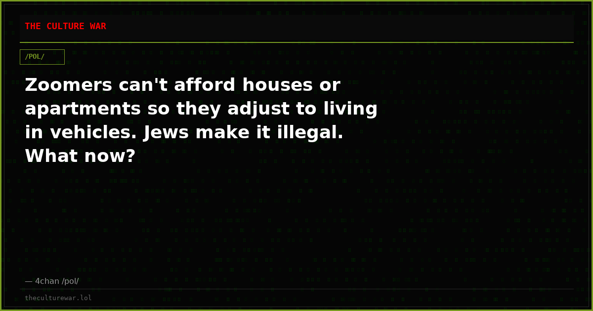 Zoomers can't afford houses or apartments so they adjust to living in vehicles. Jews make it illegal. What now?