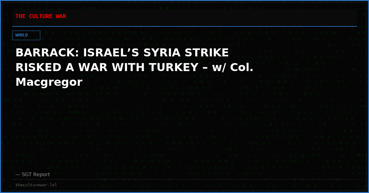 BARRACK: ISRAEL’S SYRIA STRIKE RISKED A WAR WITH TURKEY – w/ Col. Macgregor