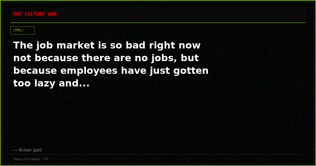 The job market is so bad right now not because there are no jobs, but because employees have just gotten too lazy and...