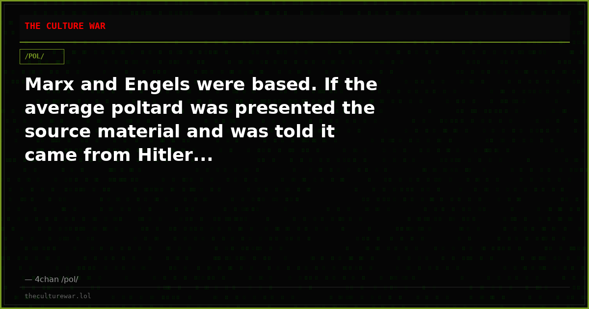 Marx and Engels were based. If the average poltard was presented the source material and was told it came from Hitler...