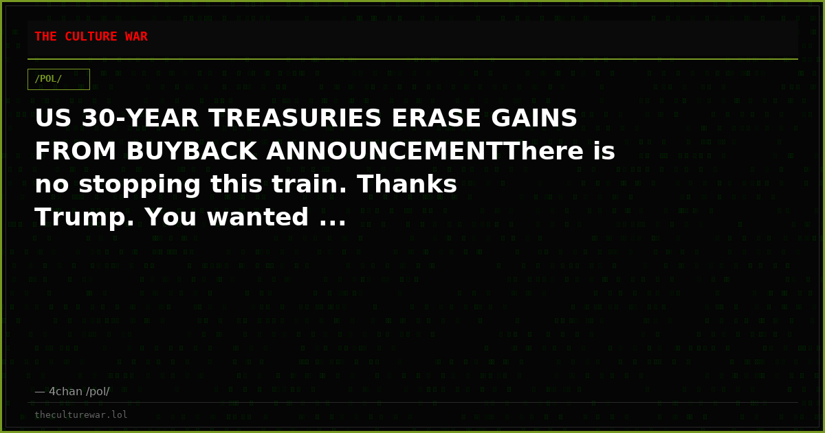 US 30-YEAR TREASURIES ERASE GAINS FROM BUYBACK ANNOUNCEMENTThere is no stopping this train. Thanks Trump. You wanted ...