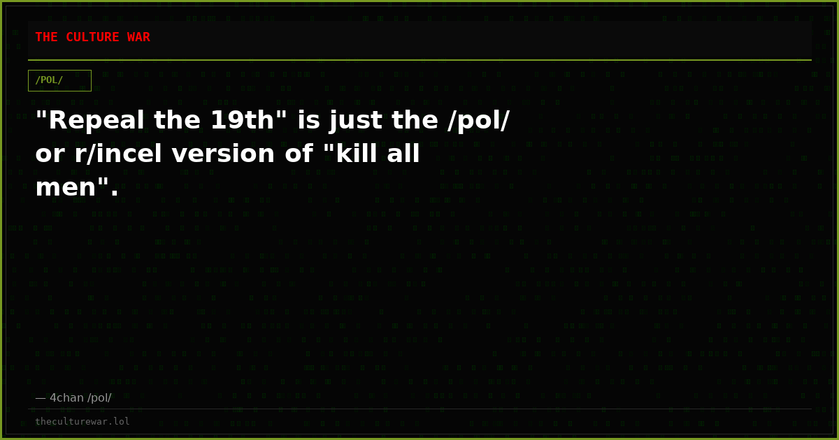 "Repeal the 19th" is just the /pol/ or r/incel version of "kill all men".