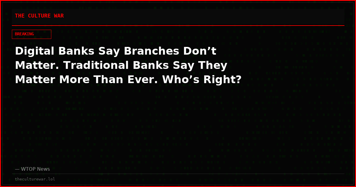 Digital Banks Say Branches Don’t Matter. Traditional Banks Say They Matter More Than Ever. Who’s Right?