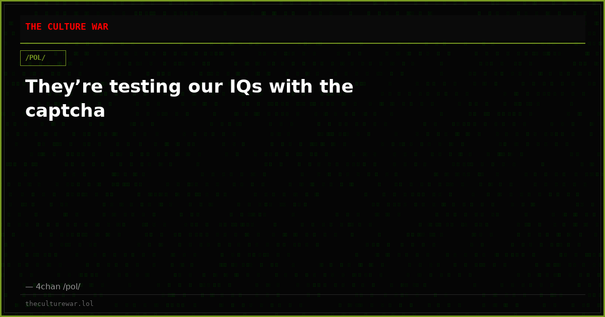 They’re testing our IQs with the captcha