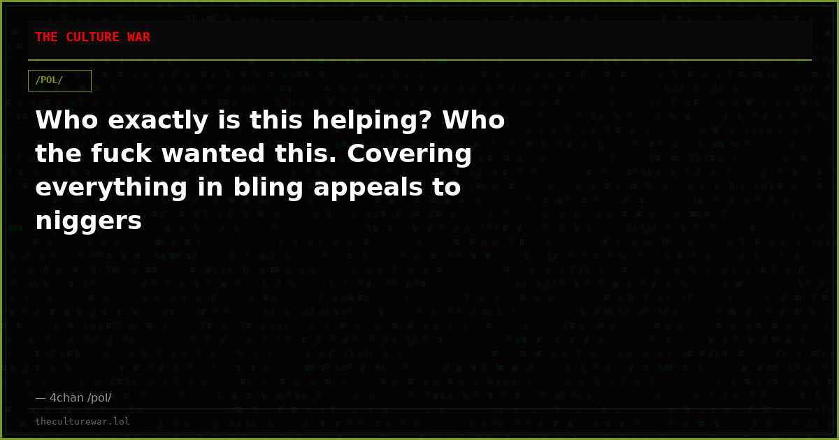 Who exactly is this helping? Who the fuck wanted this. Covering everything in bling appeals to niggers