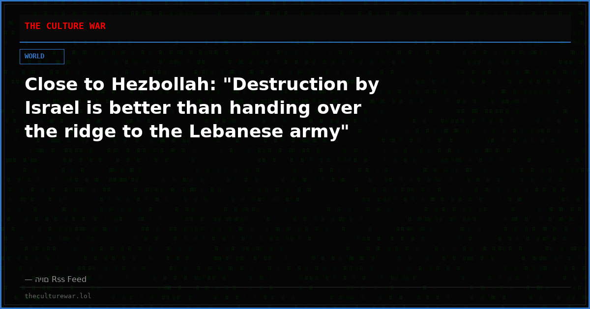 Close to Hezbollah: "Destruction by Israel is better than handing over the ridge to the Lebanese army"