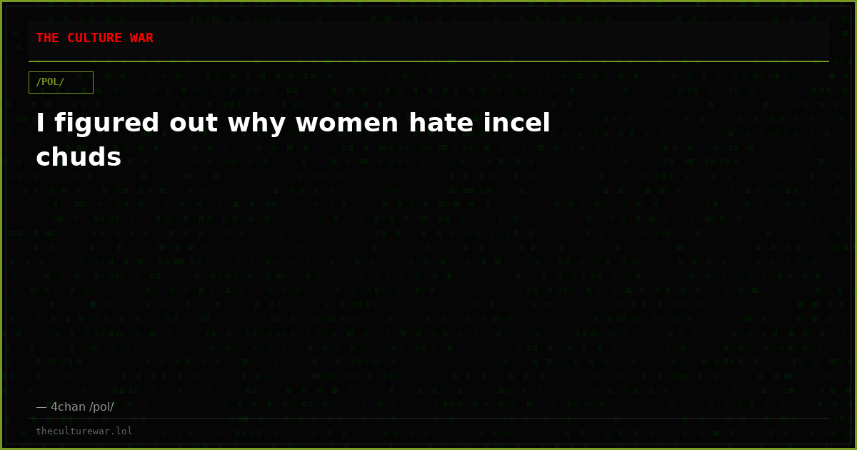 I figured out why women hate incel chuds
