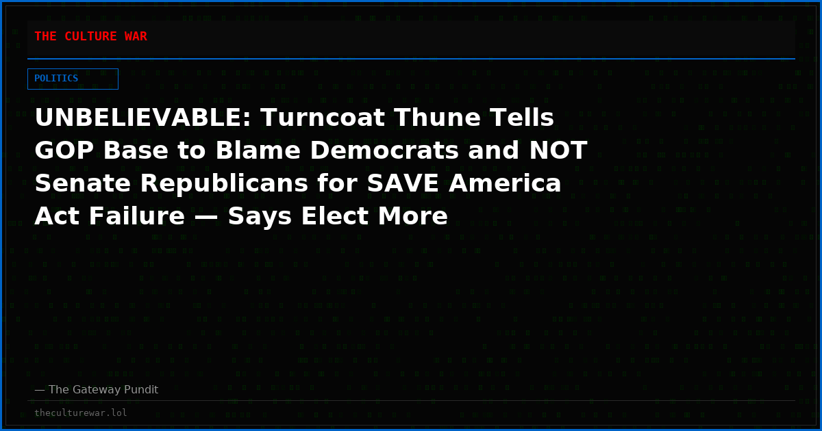 UNBELIEVABLE: Turncoat Thune Tells GOP Base to Blame Democrats and NOT Senate Republicans for SAVE America Act Failure — Says Elect More Republicans and Make It a Campaign Issue