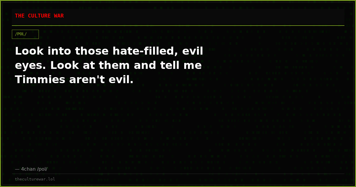 Look into those hate-filled, evil eyes. Look at them and tell me Timmies aren't evil.