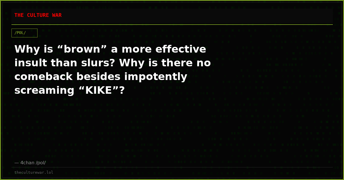 Why is “brown” a more effective insult than slurs? Why is there no comeback besides impotently screaming “KIKE”?