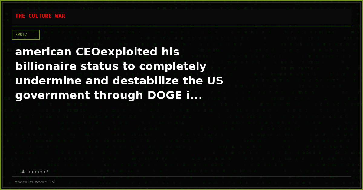 american CEOexploited his billionaire status to completely undermine and destabilize the US government through DOGE i...