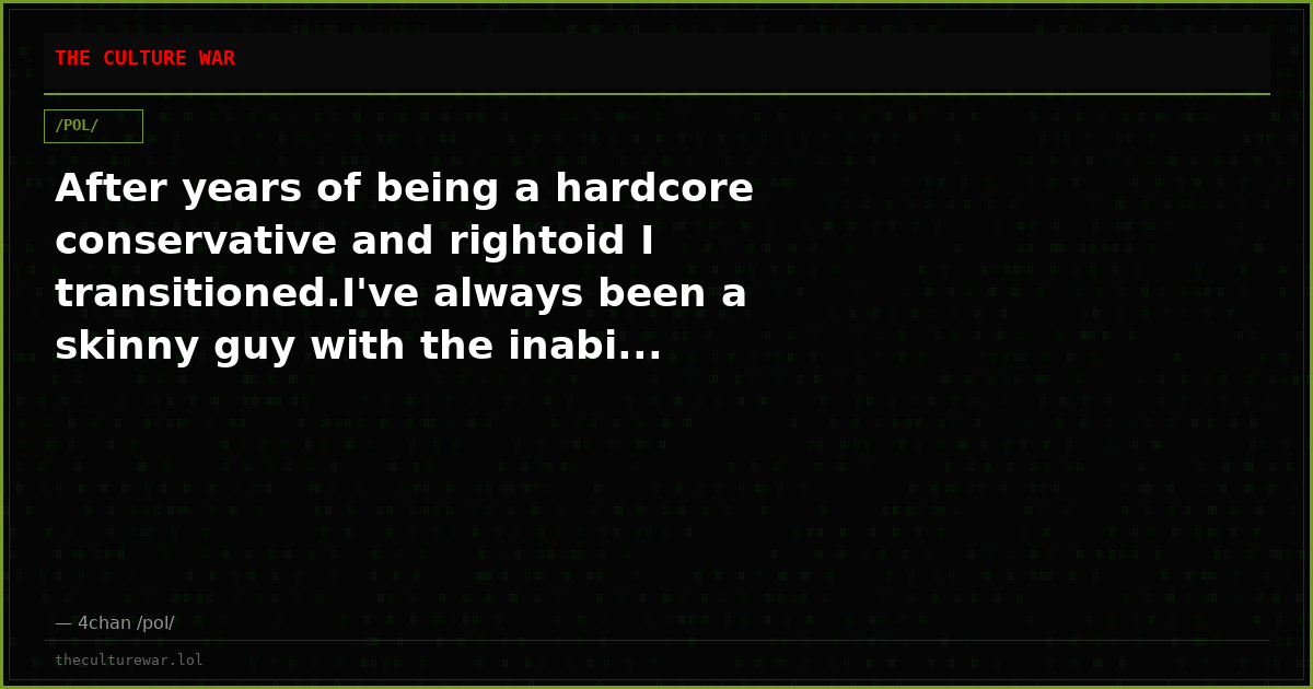 After years of being a hardcore conservative and rightoid I transitioned.I've always been a skinny guy with the inabi...