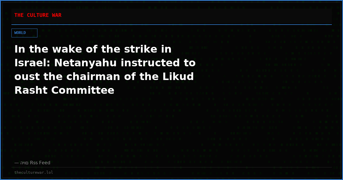 In the wake of the strike in Israel: Netanyahu instructed to oust the chairman of the Likud Rasht Committee