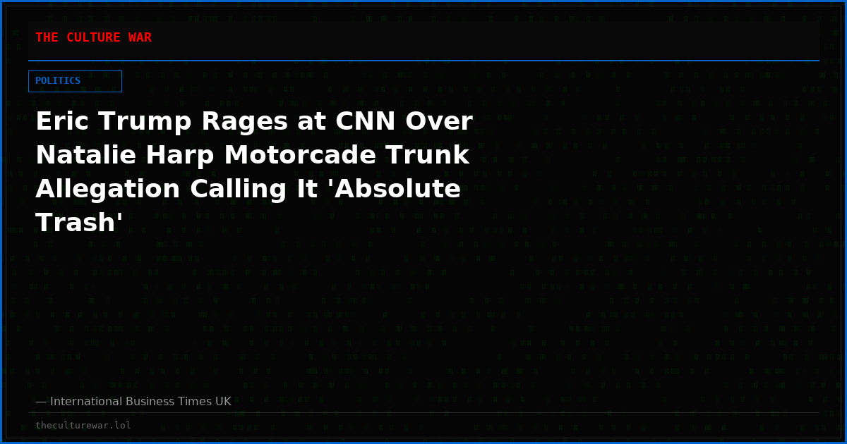 Eric Trump Rages at CNN Over Natalie Harp Motorcade Trunk Allegation Calling It 'Absolute Trash'