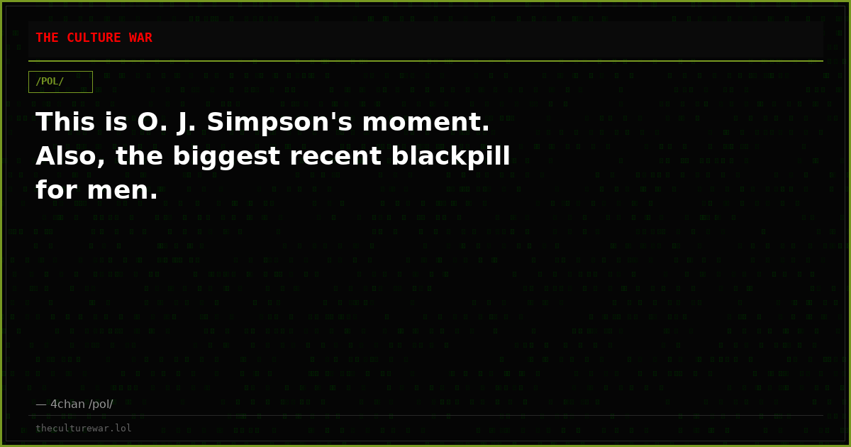 This is O. J. Simpson's moment. Also, the biggest recent blackpill for men.