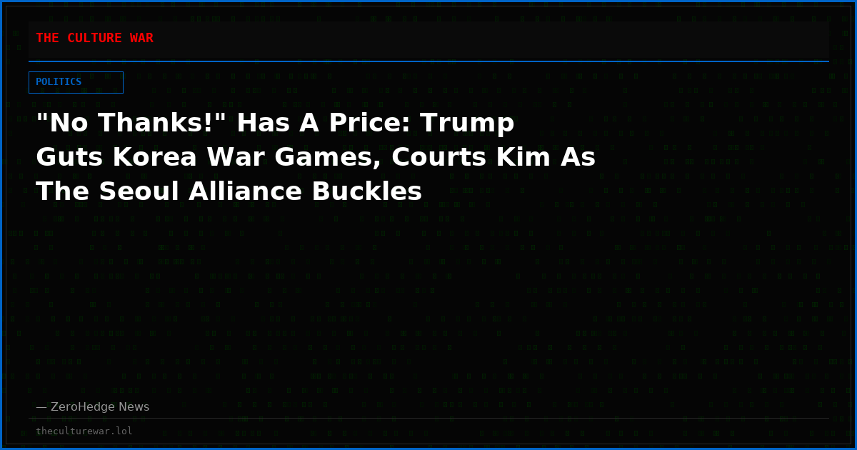 "No Thanks!" Has A Price: Trump Guts Korea War Games, Courts Kim As The Seoul Alliance Buckles