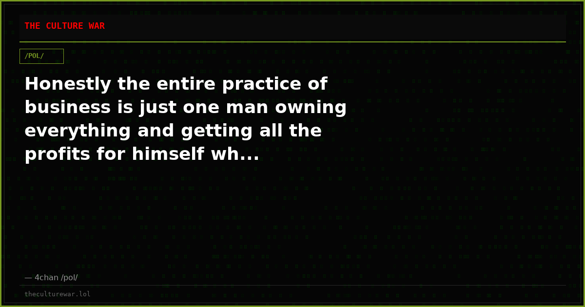 Honestly the entire practice of business is just one man owning everything and getting all the profits for himself wh...