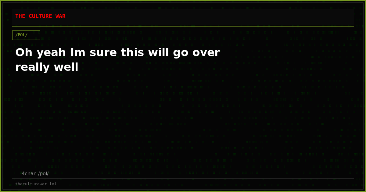 Oh yeah Im sure this will go over really well