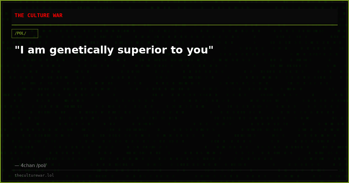 "I am genetically superior to you"