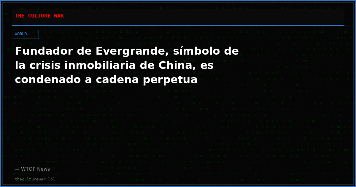 Fundador de Evergrande, símbolo de la crisis inmobiliaria de China, es condenado a cadena perpetua