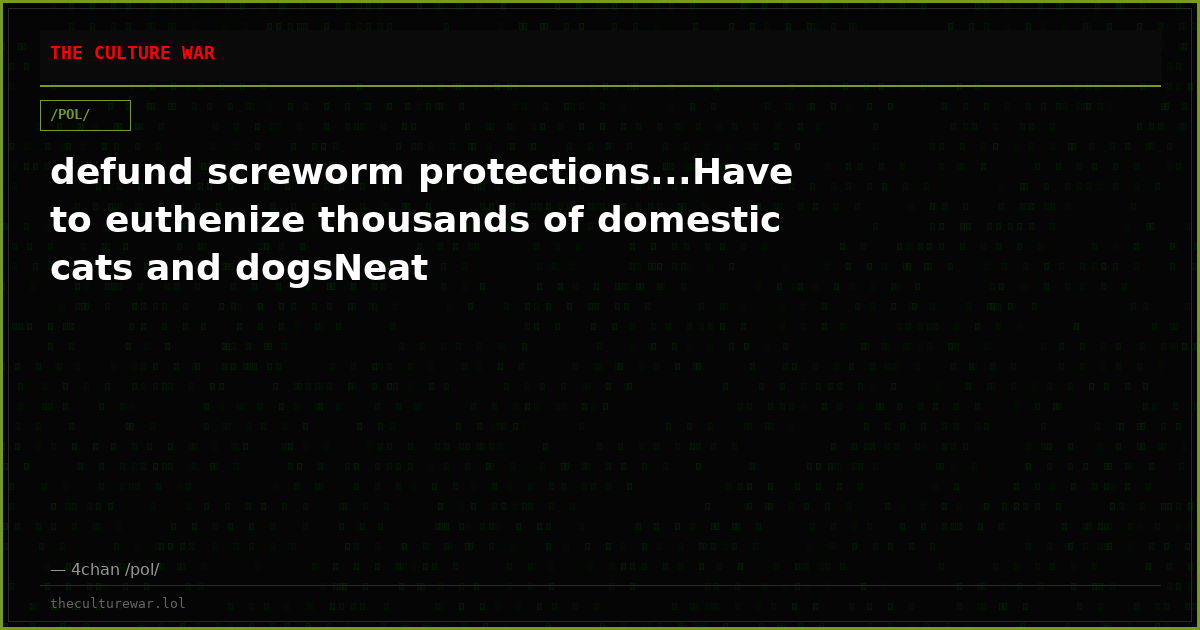 defund screworm protections...Have to euthenize thousands of domestic cats and dogsNeat