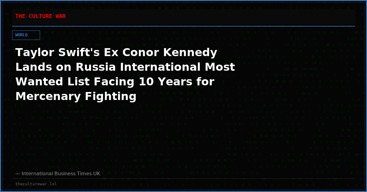 Taylor Swift's Ex Conor Kennedy Lands on Russia International Most Wanted List Facing 10 Years for Mercenary Fighting