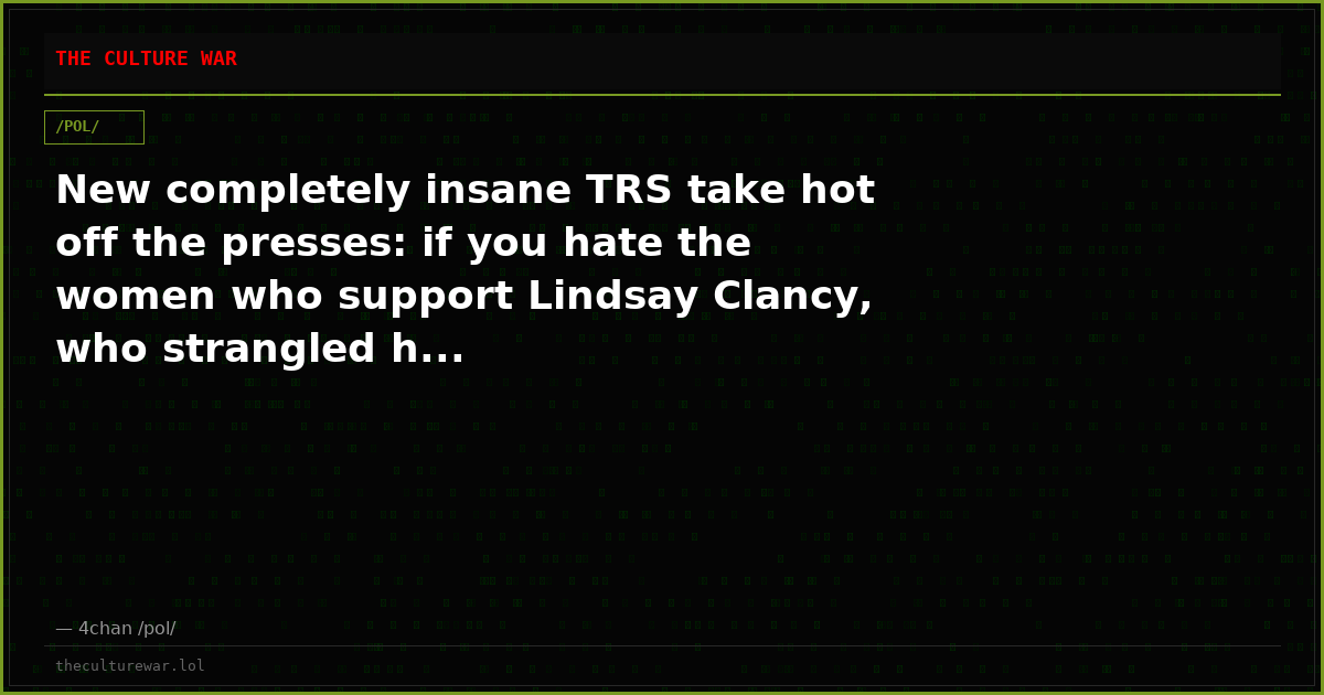 New completely insane TRS take hot off the presses: if you hate the women who support Lindsay Clancy, who strangled h...