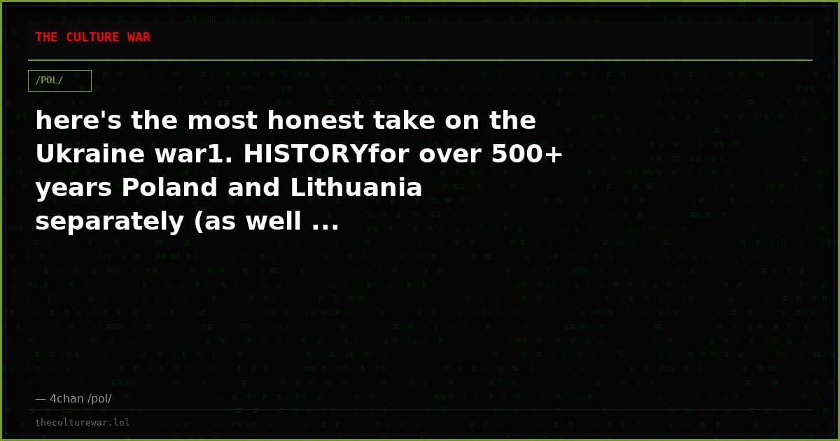 here's the most honest take on the Ukraine war1. HISTORYfor over 500+ years Poland and Lithuania separately (as well ...