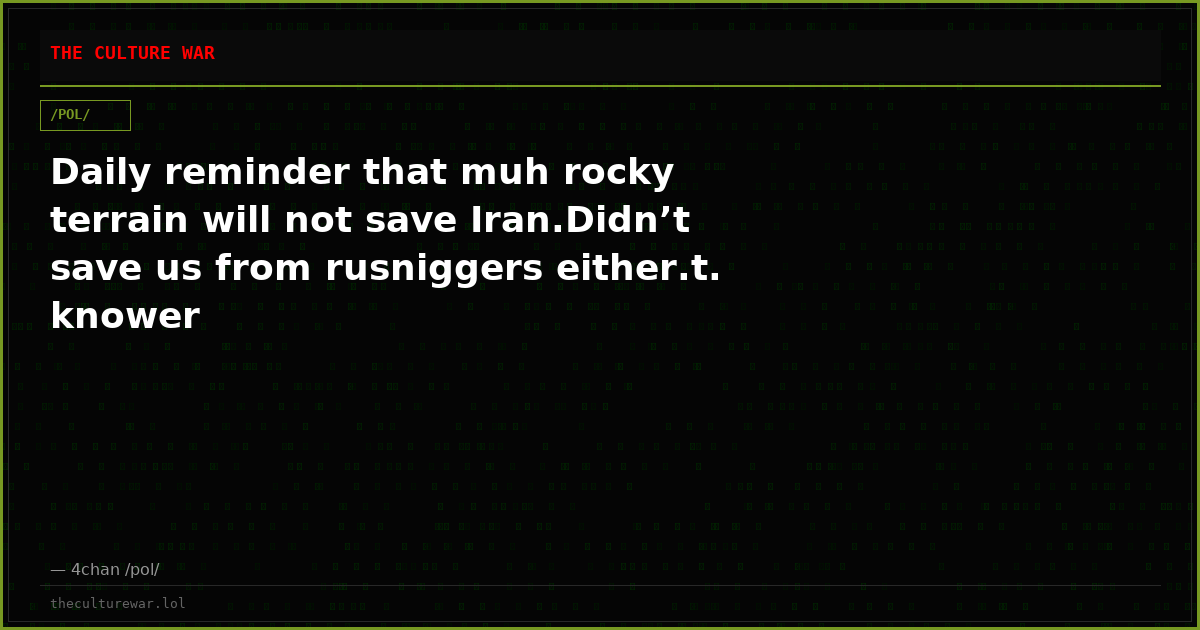 Daily reminder that muh rocky terrain will not save Iran.Didn’t save us from rusniggers either.t. knower